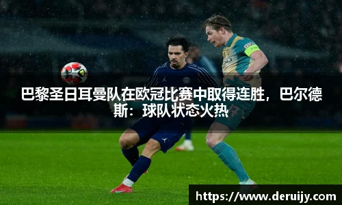 巴黎圣日耳曼队在欧冠比赛中取得连胜，巴尔德斯：球队状态火热