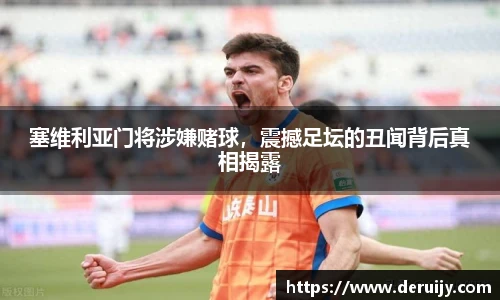 塞维利亚门将涉嫌赌球，震撼足坛的丑闻背后真相揭露