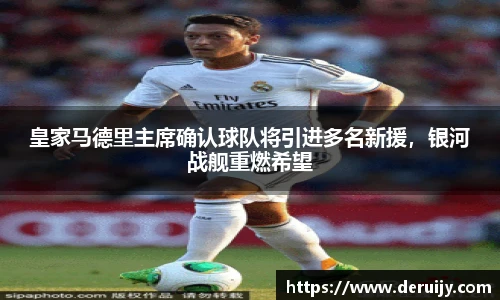 皇家马德里主席确认球队将引进多名新援，银河战舰重燃希望