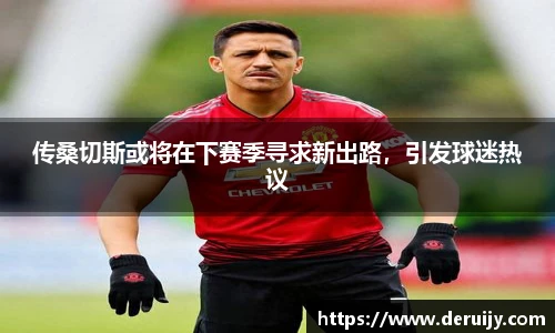 传桑切斯或将在下赛季寻求新出路，引发球迷热议