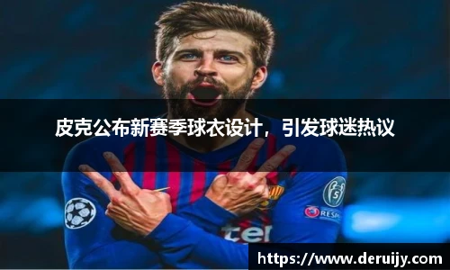 皮克公布新赛季球衣设计，引发球迷热议