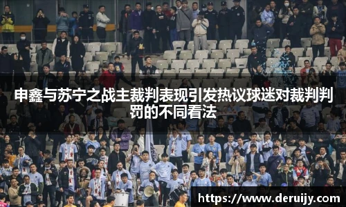 申鑫与苏宁之战主裁判表现引发热议球迷对裁判判罚的不同看法