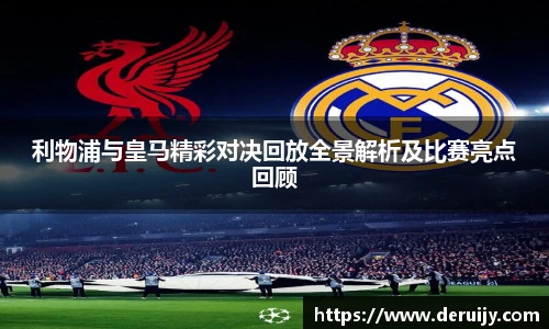 利物浦与皇马精彩对决回放全景解析及比赛亮点回顾