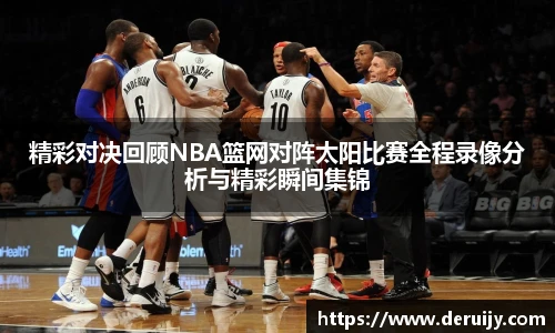 精彩对决回顾NBA篮网对阵太阳比赛全程录像分析与精彩瞬间集锦