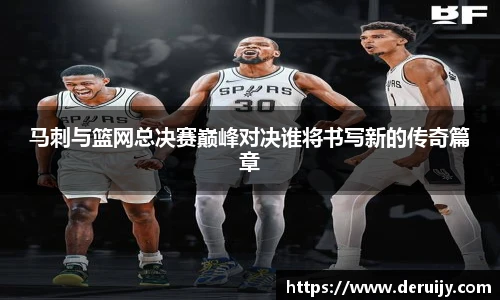 马刺与篮网总决赛巅峰对决谁将书写新的传奇篇章