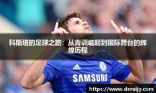 科斯塔的足球之路：从青训崛起到国际舞台的辉煌历程