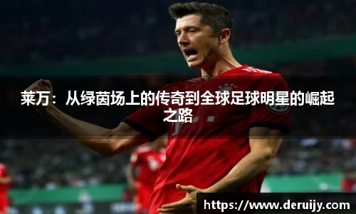 莱万：从绿茵场上的传奇到全球足球明星的崛起之路