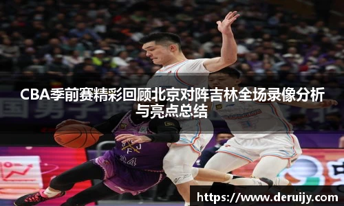 CBA季前赛精彩回顾北京对阵吉林全场录像分析与亮点总结